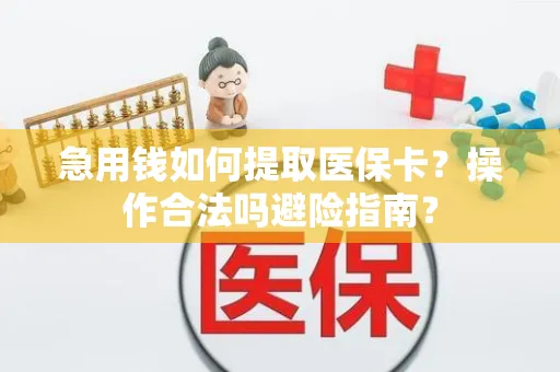 急用钱如何提取医保卡？操作合法吗避险指南？